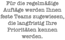 Für die regelmäßige Auftäge werden Ihnen feste Teams zugewiesen, die langfristig Ihre Prioritäten kennen werden.